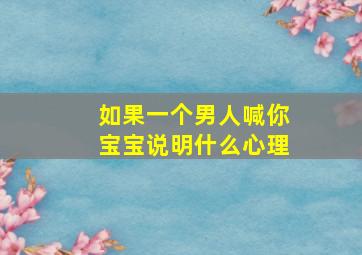 如果一个男人喊你宝宝说明什么心理