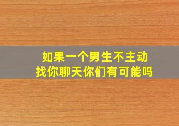 如果一个男生不主动找你聊天你们有可能吗