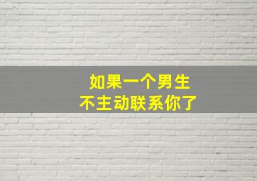 如果一个男生不主动联系你了