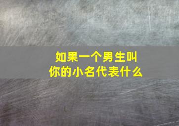 如果一个男生叫你的小名代表什么