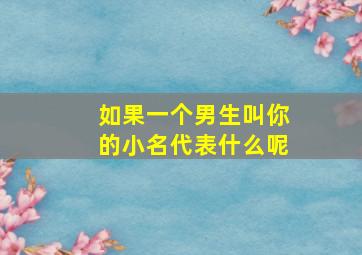 如果一个男生叫你的小名代表什么呢