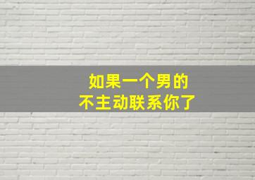 如果一个男的不主动联系你了