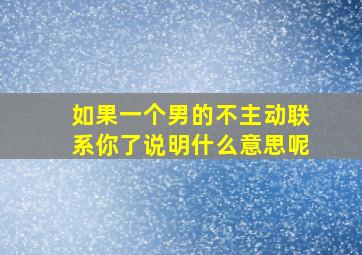 如果一个男的不主动联系你了说明什么意思呢