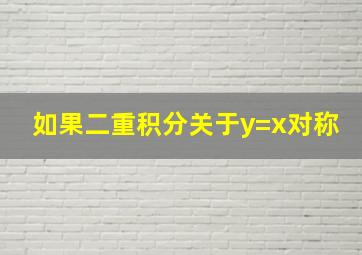 如果二重积分关于y=x对称