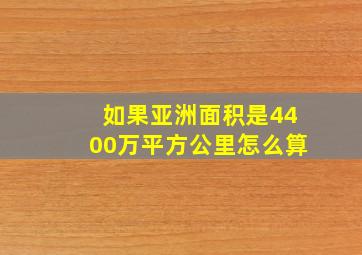 如果亚洲面积是4400万平方公里怎么算