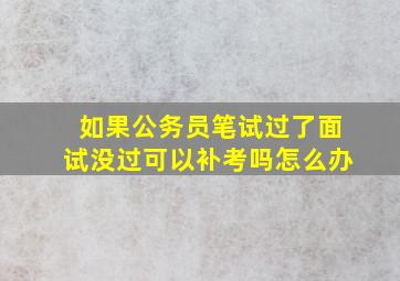 如果公务员笔试过了面试没过可以补考吗怎么办