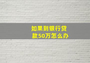 如果到银行贷款50万怎么办