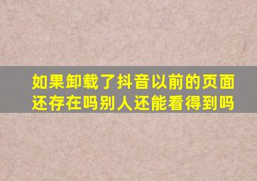 如果卸载了抖音以前的页面还存在吗别人还能看得到吗