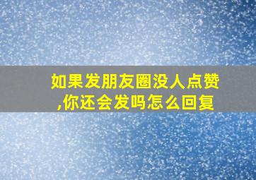 如果发朋友圈没人点赞,你还会发吗怎么回复