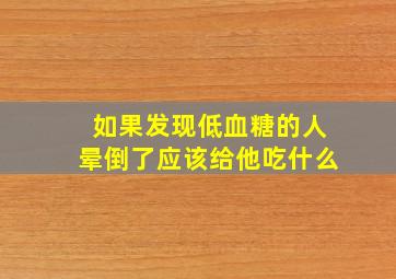 如果发现低血糖的人晕倒了应该给他吃什么