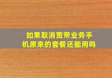 如果取消宽带业务手机原来的套餐还能用吗