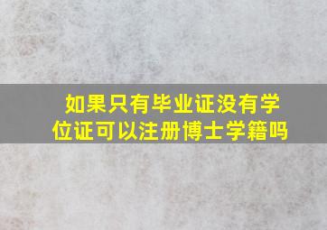 如果只有毕业证没有学位证可以注册博士学籍吗