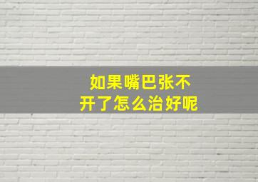 如果嘴巴张不开了怎么治好呢