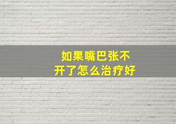 如果嘴巴张不开了怎么治疗好