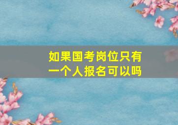 如果国考岗位只有一个人报名可以吗