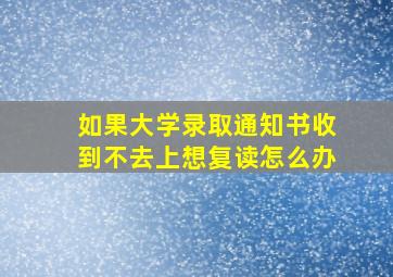 如果大学录取通知书收到不去上想复读怎么办