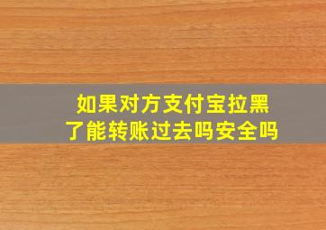 如果对方支付宝拉黑了能转账过去吗安全吗