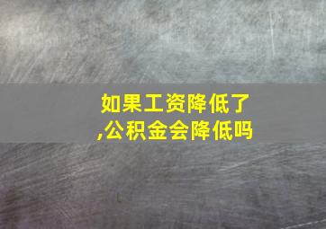 如果工资降低了,公积金会降低吗