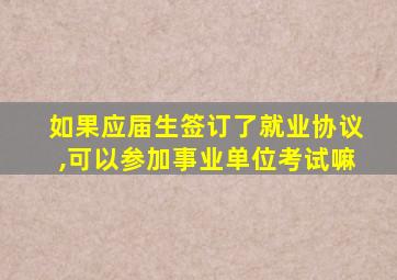 如果应届生签订了就业协议,可以参加事业单位考试嘛