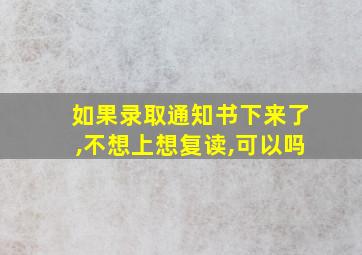 如果录取通知书下来了,不想上想复读,可以吗