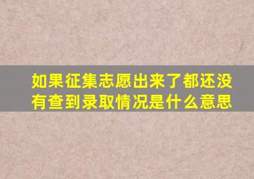 如果征集志愿出来了都还没有查到录取情况是什么意思