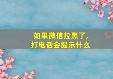 如果微信拉黑了,打电话会提示什么