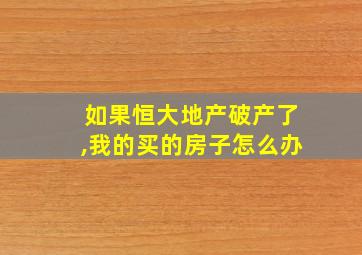 如果恒大地产破产了,我的买的房子怎么办