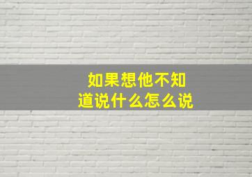 如果想他不知道说什么怎么说