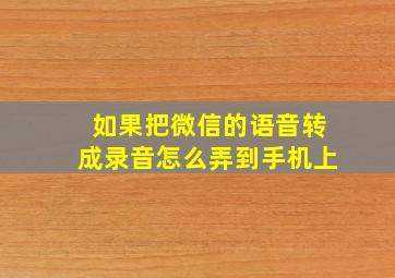 如果把微信的语音转成录音怎么弄到手机上