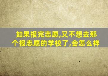 如果报完志愿,又不想去那个报志愿的学校了,会怎么样