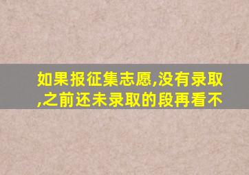 如果报征集志愿,没有录取,之前还未录取的段再看不