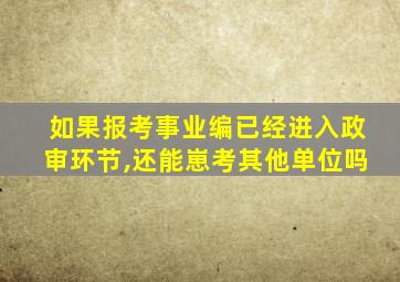 如果报考事业编已经进入政审环节,还能崽考其他单位吗