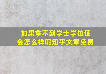 如果拿不到学士学位证会怎么样呢知乎文章免费