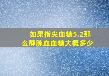 如果指尖血糖5.2那么静脉血血糖大概多少