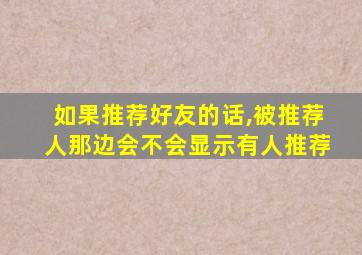 如果推荐好友的话,被推荐人那边会不会显示有人推荐