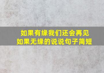 如果有缘我们还会再见如果无缘的说说句子简短