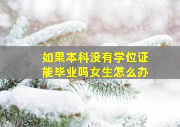 如果本科没有学位证能毕业吗女生怎么办