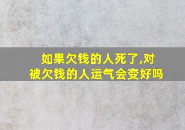 如果欠钱的人死了,对被欠钱的人运气会变好吗