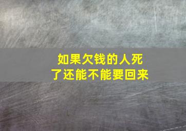 如果欠钱的人死了还能不能要回来