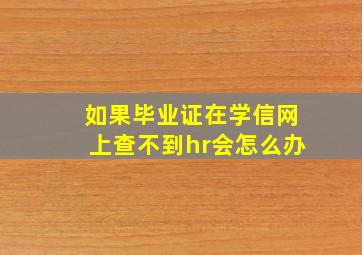 如果毕业证在学信网上查不到hr会怎么办