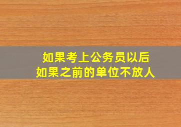 如果考上公务员以后如果之前的单位不放人