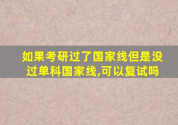 如果考研过了国家线但是没过单科国家线,可以复试吗