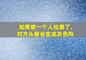 如果被一个人拉黑了,对方头像会变成灰色吗