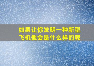 如果让你发明一种新型飞机他会是什么样的呢