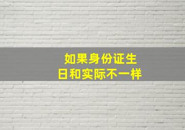 如果身份证生日和实际不一样