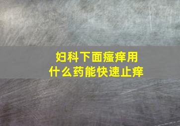 妇科下面瘙痒用什么药能快速止痒