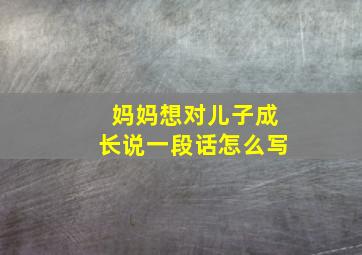 妈妈想对儿子成长说一段话怎么写