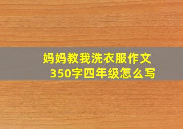 妈妈教我洗衣服作文350字四年级怎么写