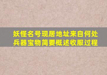 妖怪名号现居地址来自何处兵器宝物简要概述收服过程