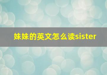 妹妹的英文怎么读sister